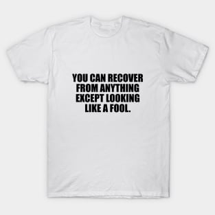 you can recover from anything except looking like a fool T-Shirt